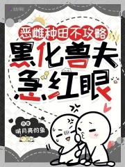 恶雌种田不攻略，黑化兽夫急红眼